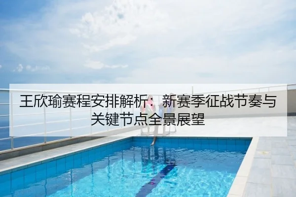 王欣瑜赛程安排解析：新赛季征战节奏与关键节点全景展望